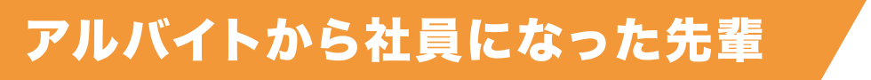 アルバイトから社員になった先輩