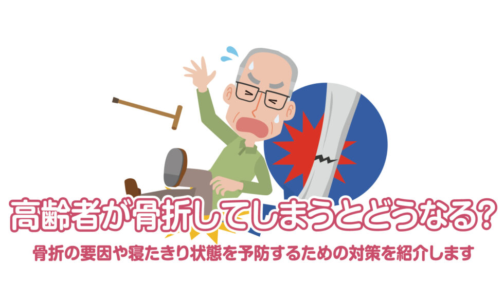 高齢者が骨折してしまうとどうなる？骨折の要因や寝たきり状態を予防するための対策を紹介します