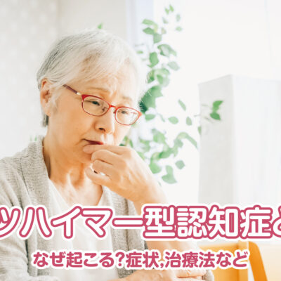 アルツハイマー型認知症とは?なぜ起こる?症状,治療法など