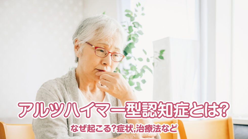 アルツハイマー型認知症とは?なぜ起こる?症状,治療法など