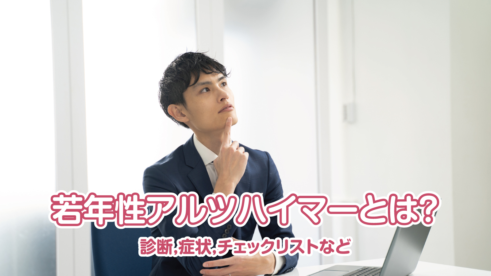 若年性アルツハイマーとは?診断,症状,チェックリストなど