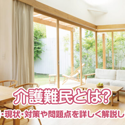 介護難民とは?原因・現状・対策や問題点を詳しく解説します