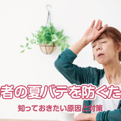 高齢者の夏バテを防ぐために知っておきたい原因と対策