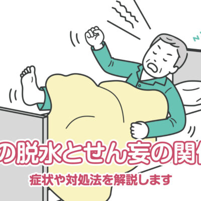 高齢者の脱水とせん妄の関係とは？症状や対処法を解説します