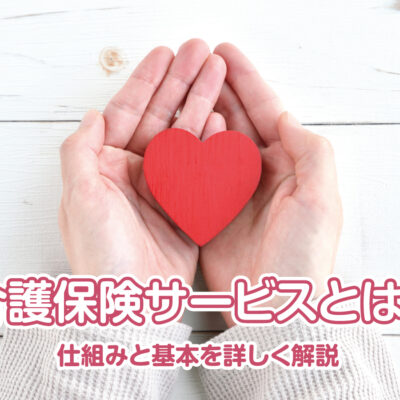 介護保険サービスとは？ 仕組みと基本を詳しく解説