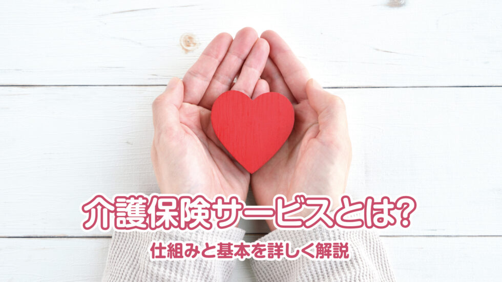 介護保険サービスとは？ 仕組みと基本を詳しく解説