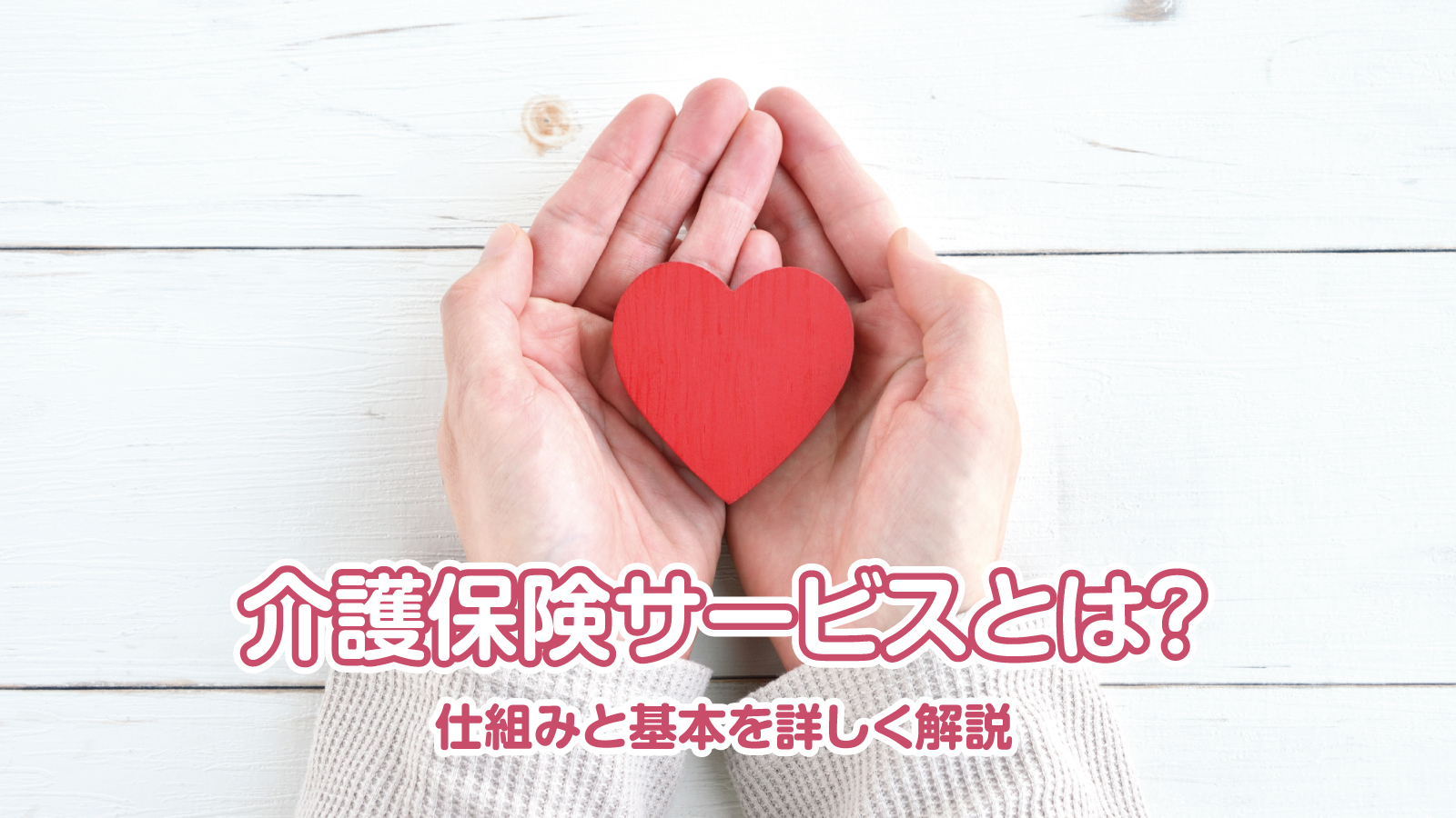 介護保険サービスとは？ 仕組みと基本を詳しく解説