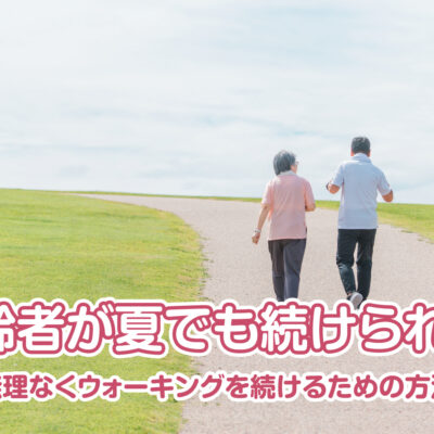 高齢者が夏でも続けられる！ 無理なくウォーキングを続けるための方法