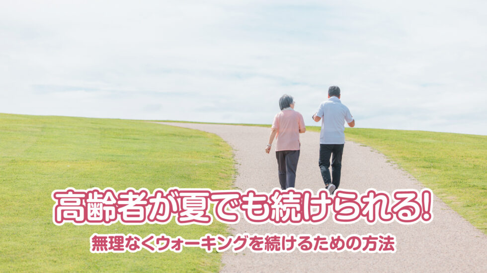 高齢者が夏でも続けられる！ 無理なくウォーキングを続けるための方法